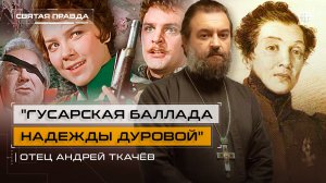 "Гусарская баллада Надежды Дуровой": Памяти героической кавалерист-девицы — отец Андрей Ткачёв
