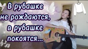 «В рубашке не рождаются, в рубашке покоятся ». Авторская песня на гитаре. Лиза Алексеева