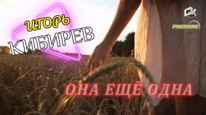 ИГОРЬ КИБИРЕВ - ОНА ЕЩЁ ОДНА (2025)