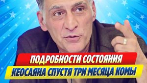 Новости Шоу-Бизнеса ★ Подробности состоянии Тиграна Кеосаяна спустя три месяца комы