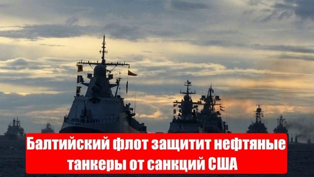 Балтийский флот защитит нефтяные танкеры от санкций США