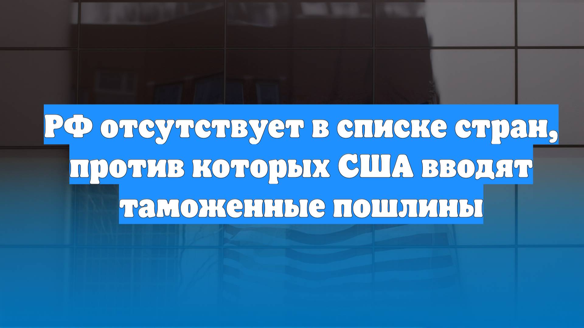 РФ отсутствует в списке стран, против которых США вводят таможенные пошлины