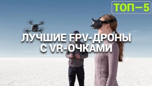 ТОП—5. Лучшие FPV-дроны (с VR-очками). Рейтинг 2025 года!
