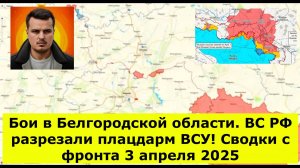 Бои в Белгородской области. ВС РФ разрезали плацдарм ВСУ! Сводки с фронта 3 апреля 2025