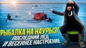 РЫБАЛКА НА НАУРЫЗ! Последний лёд и весеннее настроение