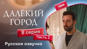 Далёкий город | 8 серия 2 часть на русском языке
