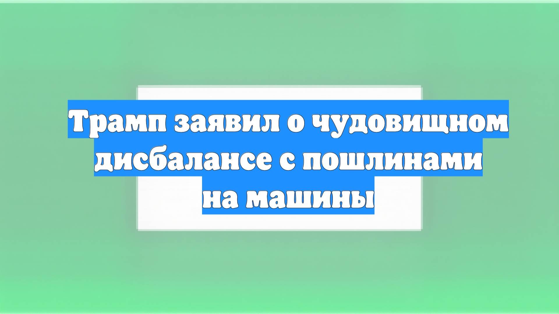 Трамп заявил о чудовищном дисбалансе с пошлинами на машины