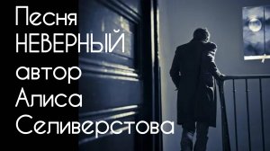 Песня НЕВЕРНЫЙ автор Алиса Селиверстовп 03.04.2025 г. Голос ИИ.