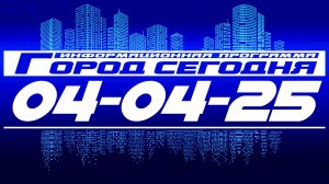 Город сегодня. Выпуск от 04-04-25.
