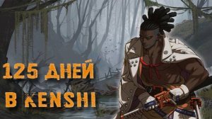 125 Дней в Kenshi за Жженоземца