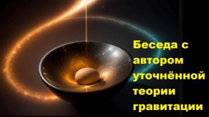 Беседа с автором уточнённой теории гравитации