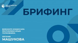 Брифинг военного комиссара Республики Крым полковника Евгения Машукова