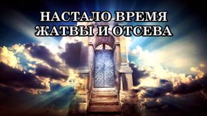 НАСТАЛО ВРЕМЯ ЖАТВЫ И ОТСЕВА. БЛИЖАЙШЕЕ БУДУЩЕЕ ЧЕЛОВЕЧЕСТВА И ПЛАНЕТЫ