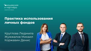 Вебинар «Практика использования личных фондов». Круглова Людмила, Жужжалов Михаил, Коржавин Денис