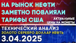 На рынок нефти заметно повлияли тарифы США. Анализ рынка золота, серебра, нефти, доллара 03.04.2025г