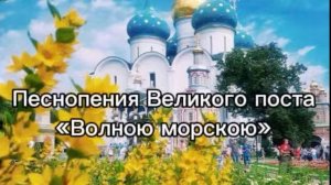 Песнопения Великого поста "Волною морскою"