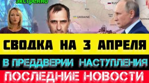 СВОДКА БОЕВЫХ ДЕЙСТВИЙ - ВОЙНА НА УКРАИНЕ НА 3 АПРЕЛЯ, НОВОСТИ СВО
