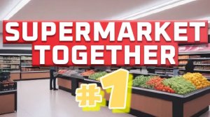 Supermarket Together. #1 Открываю магазин, оно того стоит?!