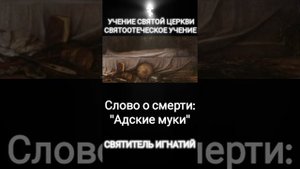Учение Святой Церкви 
Святоотеческое учение
Слово о смерти:
"Адские муки"
Святитель Игнатий