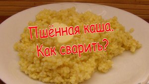 Пшенная каша. Как сварить рассыпчатую кашу?