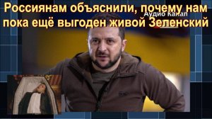 Россиянам объяснили, почему нам пока ещё выгоден живой Зеленский