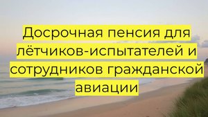 Досрочная пенсия для лётчиков-испытателей и сотрудников гражданской авиации: условия выхода, стаж