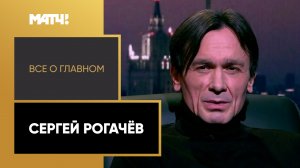 «Всё о главном». Сергей Рогачёв