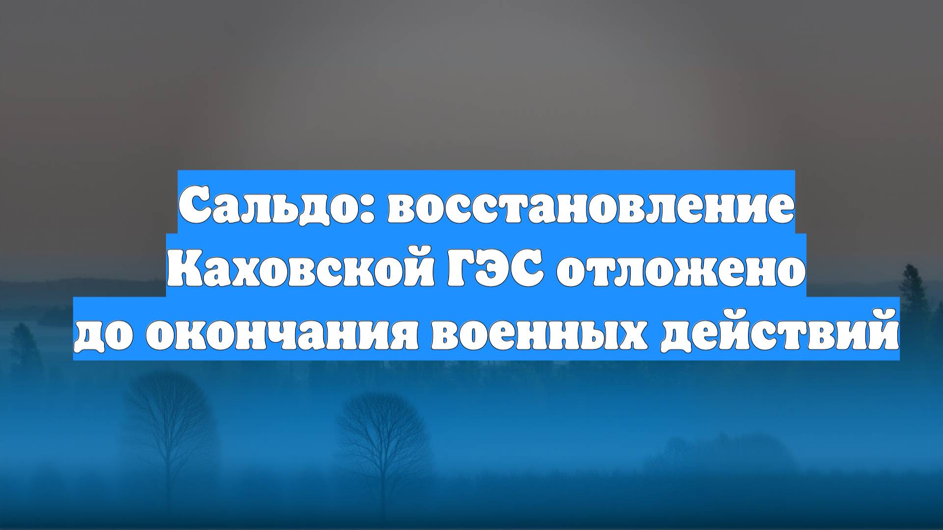 Сальдо: восстановление Каховской ГЭС отложено до окончания военных действий