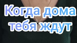 Когда тебя дома ждут