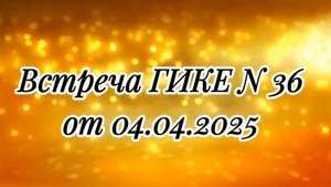 Встреча ГИКЕ № 36 от 04.04.2025. Медитация-синхронизация с Душой и Высшим Я