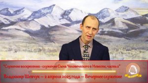 2025.04.02 "Служение воскресения - служение Сына Человеческого в Невесте, часть 2" В. Шевчук | Среда