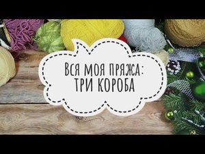 ✨Наконец-то вся пряжа разобрана✨Смотрим три последних короба✨