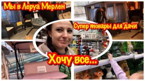 МЫ ПРИЕХАЛИ В ЛЕРУА МЕРЛЕН/НОВИНКИ В МАГАЗИНЕ ЛЕРУА МЕРЛЕН/ХОЧУ КУПИТЬ ВСЕ…/ВСЕ ДЛЯ ДАЧИ