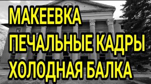 МАКЕЕВКА. ПЕЧАЛЬНЫЕ КАДРЫ. ХОЛОДНАЯ БАЛКА 2025. ДОНБАСС СЕГОДНЯ.