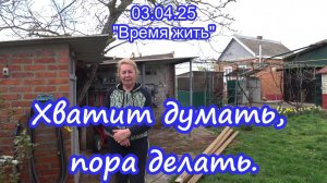03.04.25 Хватит думать, пора делать