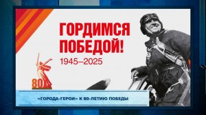 «Города-герои» к 80-летию Победы