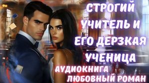 АУДИОКНИГА: СТРОГИЙ УЧИТЕЛЬ И ЕГО ДЕРЗКАЯ УЧЕНИЦА: СЛУШАТЬ ЛЮБОВНЫЙ РОМАН