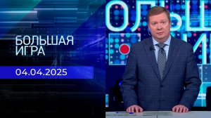 Большая игра. Часть 1. Выпуск от 04.04.2025