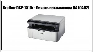Brother DCP-1510 Печать невозможна 0A (0A02)