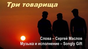 Три товарища (Слова - Сергей Маслов, музыка и исполнение - Songly Gift)