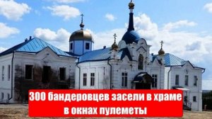 300 бандеровцев засели в храме, в окнах пулеметы, знают, что наша «арта» бить не будет