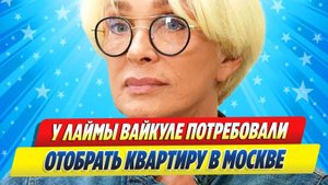 Новости Шоу-Бизнеса ★ У Лаймы Вайкуле потребовали отобрать квартиру в Москве