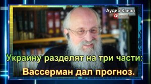 Украину разделят на три части: Вассерман дал прогноз НОВОСТЬ ДОПОЛНЕНИЕ