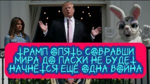 ТРАМП ОПЯТЬ СОВРАВШИ. МИРА ДО ПАСХИ НЕ БУДЕТ. НАЧНЁТСЯ ЕЩЁ ОДНА ВОЙНА.
