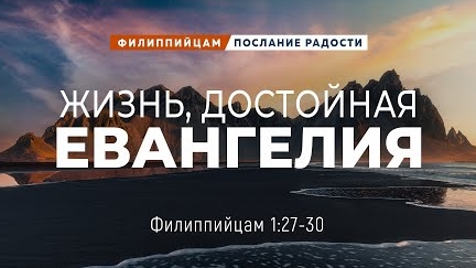 Филиппийцам - 7: Жизнь, достойная Евангелия | Фил. 1:27-30 || Андрей Резуненко
