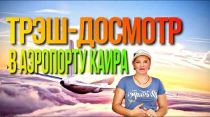 Трэш-досмотр в аэропорту Каира