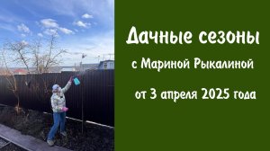 Дачные сезоны с Мариной Рыкалиной от 3 апреля 2025 года