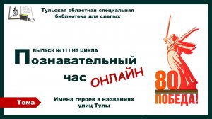 Познвательный час онлайн. Имена героев в названиях улиц Тулы. 07.05.2025