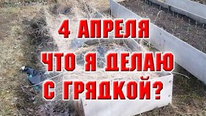4 апреля.  Что я делаю с грядкой в огороде?