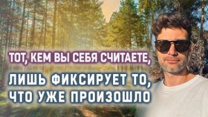 Тот, кем вы себя считаете, лишь фиксирует то, что уже произошло